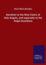 Title: Devotion to the Nine Choirs of Holy Angels, and especially to the Angel-Guardians, Author: Henri-Marie Boudon