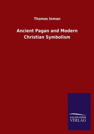 Title: Ancient Pagan and Modern Christian Symbolism, Author: Thomas Inman