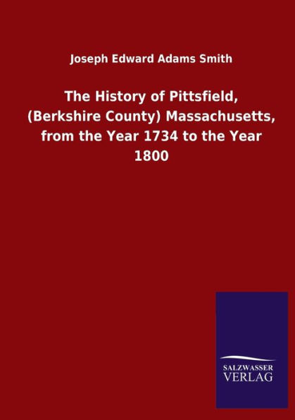 the History of Pittsfield, (Berkshire County) Massachusetts, from Year 1734 to 1800