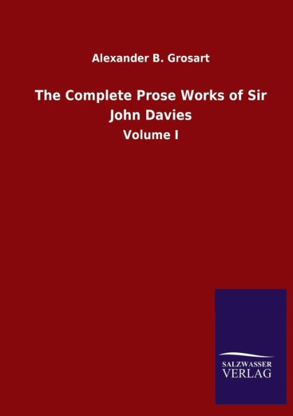 The Complete Prose Works of Sir John Davies: Volume I