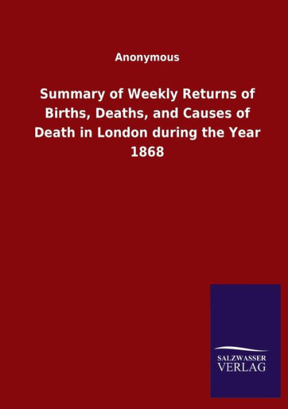 Summary of Weekly Returns Births, Deaths, and Causes Death London during the Year 1868