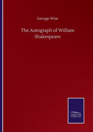Title: The Autograph of William Shakespeare, Author: George Wise