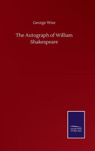 Title: The Autograph of William Shakespeare, Author: George Wise