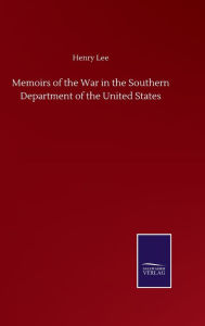 Title: Memoirs of the War in the Southern Department of the United States, Author: Henry Lee