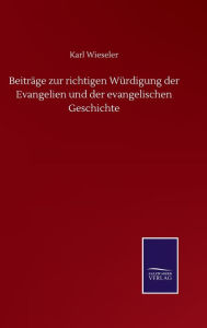Title: Beiträge zur richtigen Würdigung der Evangelien und der evangelischen Geschichte, Author: Karl Wieseler