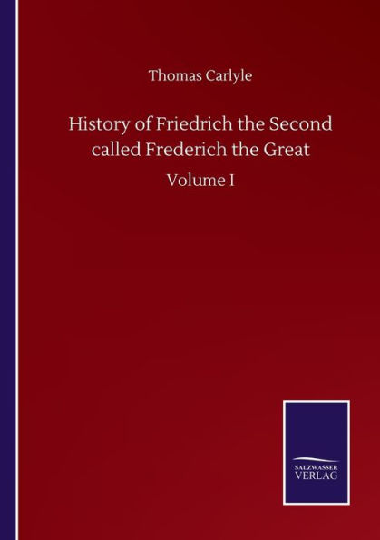 History of Friedrich the Second called Frederich Great: Volume I