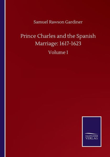 Prince Charles and the Spanish Marriage: 1617-1623: Volume I