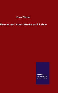 Title: Descartes Leben Werke und Lehre, Author: Kuno Fischer