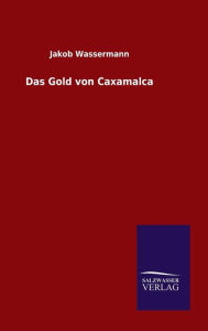 Title: Das Gold von Caxamalca, Author: Jakob Wassermann