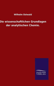 Title: Die wissenschaftlichen Grundlagen der analytischen Chemie., Author: Wilhelm Ostwald