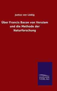 Title: Über Francis Bacon von Verulam und die Methode der Naturforschung, Author: Justus Von Liebig
