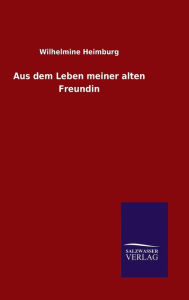 Title: Aus dem Leben meiner alten Freundin, Author: Wilhelmine Heimburg