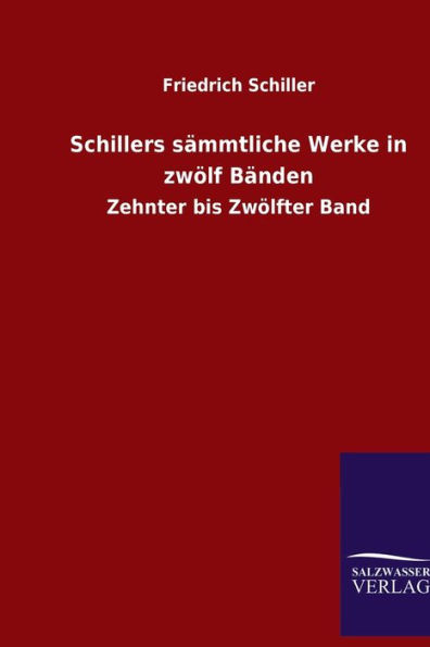 Schillers sämmtliche Werke zwölf Bänden: Zehnter bis Zwölfter Band