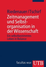 Title: Zeitmanagement und Selbstorganisation in der Wissenschaft: Ein selbstbestimmtes Leben in Balance, Author: Markus Riedenauer