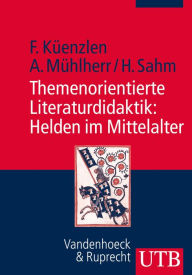 Title: Themenorientierte Literaturdidaktik: Helden im Mittelalter: Konzept und Praxisbeispiele, Author: Franziska Küenzlen