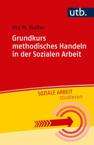 Title: Grundkurs methodisches Handeln in der Sozialen Arbeit, Author: Uta M. Walter