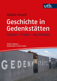 Title: Geschichte in Gedenkstätten: Theorie - Praxis - Berufsfelder, Author: Habbo Knoch