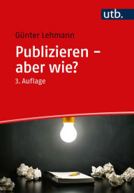 Title: Publizieren - aber wie?: Verfassen und Veröffentlichen von Fachartikeln und wissenschaftlichen Ergebnissen, Author: Günter Lehmann