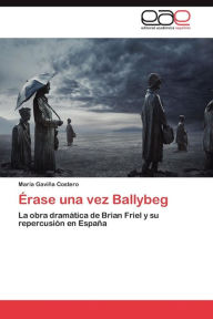 Title: ï¿½rase una vez Ballybeg: la obra dramï¿½tica de Brian Friel y su repercusiï¿½n en Espaï¿½a, Author: Gaviïa Costero Marïa