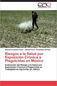 Title: Riesgos a la Salud por Exposición Crónica a Plaguicidas en México, Author: Payan Rolando Armando