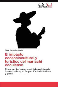 Title: El impacto ecosociocultural y turístico del mariachi coculense, Author: Camacho Amador César