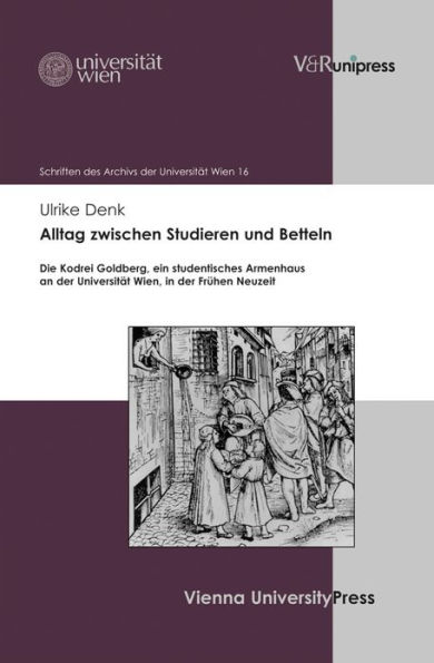 Alltag zwischen Studieren und Betteln: Die Kodrei Goldberg, ein studentisches Armenhaus an der Universitat Wien, in der Fruhen Neuzeit