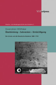 Title: Uberburdung - Subversion - Ermachtigung: Die Schule und die literarische Moderne 1880-1918, Author: Gwendolyn Whittaker