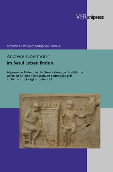 Im Beruf Leben finden: Allgemeine Bildung in der Berufsbildung - didaktische Leitlinien fur einen integrativen Bildungsbegriff im Berufsschulreligionsunterricht