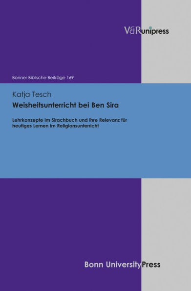 Weisheitsunterricht bei Ben Sira: Lehrkonzepte im Sirachbuch und ihre Relevanz fur heutiges Lernen im Religionsunterricht