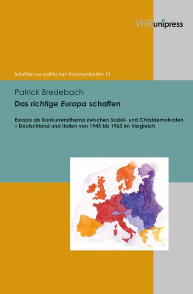 Das richtige Europa schaffen: Europa als Konkurrenzthema zwischen Sozial- und Christdemokraten - Deutschland und Italien von 1945 bis 1963 im Vergleich