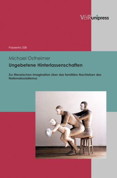 Ungebetene Hinterlassenschaften: Zur literarischen Imagination uber das familiare Nachleben des Nationalsozialismus