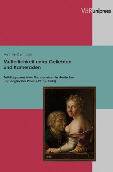 Mutterlichkeit unter Geliebten und Kameraden: Zeitdiagnosen uber Genderkrisen in deutscher und englischer Prosa (1918-1933)