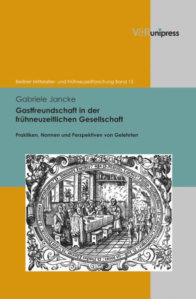 Gastfreundschaft in der fruhneuzeitlichen Gesellschaft: Praktiken, Perspektiven und Normen von Gelehrten