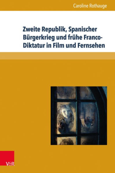 Zweite Republik, Spanischer Burgerkrieg und fruhe Franco-Diktatur in Film und Fernsehen: Erinnerungskulturen und Geschichtsdarstellungen in Spanien zwischen 1996 und 2011