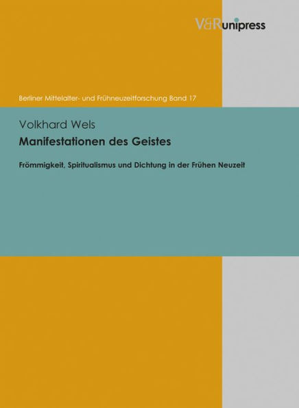 Manifestationen des Geistes: Frommigkeit, Spiritualismus und Dichtung in der Fruhen Neuzeit