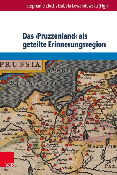 Das Pruzzenland als geteilte Erinnerungsregion: Konstruktion und Reprasentation eines europaischen Geschichtsraums in Deutschland, Polen, Litauen und Russland seit 1900