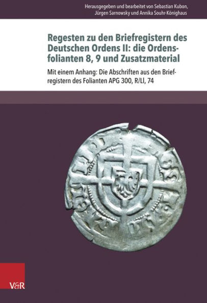 Regesten zu den Briefregistern des Deutschen Ordens II: die Ordensfolianten 8, 9 und Zusatzmaterial: Mit einem Anhang: Die Abschriften aus den Briefregistern des Folianten APG 300, R/Ll, 74