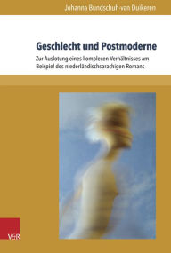Title: Geschlecht und Postmoderne: Zur Auslotung eines komplexen Verhaltnisses am Beispiel des niederlandischsprachigen Romans, Author: Johanna Bundschuh-van Duikeren