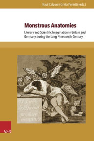 Title: Monstrous Anatomies: Literary and Scientific Imagination in Britain and Germany during the Long Nineteenth Century, Author: Raul Calzoni