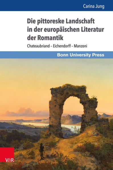 Die pittoreske Landschaft in der europaischen Literatur der Romantik: Chateaubriand - Eichendorff - Manzoni