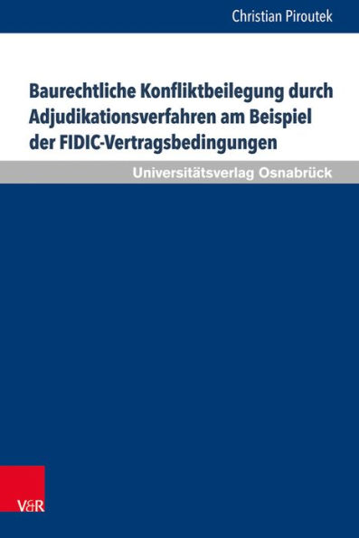 Baurechtliche Konfliktbeilegung durch Adjudikationsverfahren am Beispiel der FIDIC-Vertragsbedingungen: Perspektiven fur eine Implementierung der Adjudikation in Deutschland