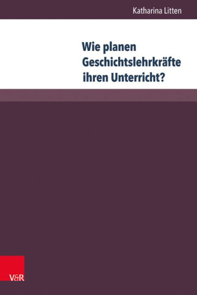 Wie planen Geschichtslehrkrafte ihren Unterricht?: Eine empirische Untersuchung der Unterrichtsvorbereitung von Geschichtslehrpersonen an Gymnasien und Hauptschulen