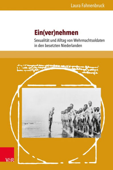 Ein(ver)nehmen: Sexualitat und Alltag von Wehrmachtsoldaten in den besetzten Niederlanden