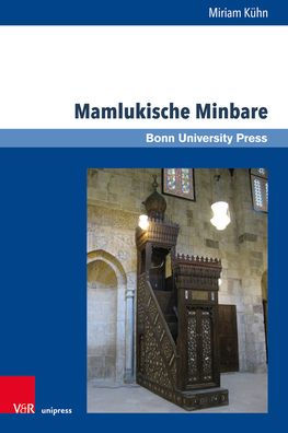 Mamlukische Minbare: Islamische Predigtkanzeln in Agypten, Syrien, Libanon, Israel und den Palastinensischen Autonomiegebieten zwischen 1250 und 1517