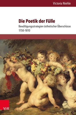 Die Poetik der Fulle: Bewaltigungsstrategien asthetischer Uberschusse 1750-1810