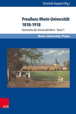 Preussens Rhein-Universitat 1818-1918: Geschichte der Universitat Bonn - Band 1