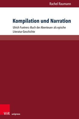 Kompilation und Narration: Ulrich Fuetrers Buch der Abenteuer als epische Literatur-Geschichte