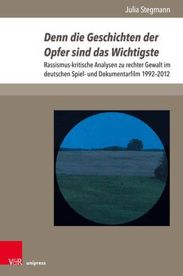 Denn die Geschichten der Opfer sind das Wichtigste: Rassismus-kritische Analysen zu rechter Gewalt im deutschen Spiel- und Dokumentarfilm 1992-2012