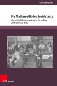 Title: Die Mathematik des Sozialstaats: Internationale Expertennetzwerke der sozialen Sicherheit 1930-1980, Author: Milena Guthorl