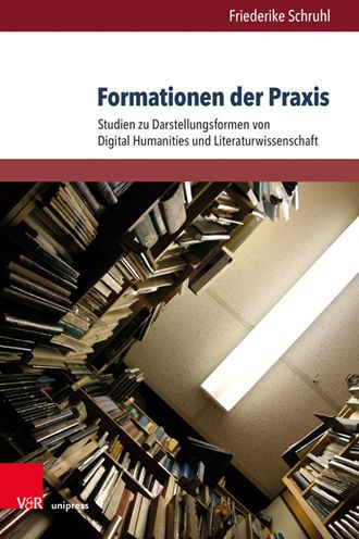 Formationen der Praxis: Studien zu Darstellungsformen von Digital Humanities und Literaturwissenschaft